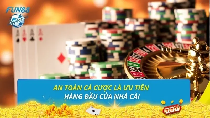 An toàn cá cược là ưu tiên hàng đầu của nhà cái