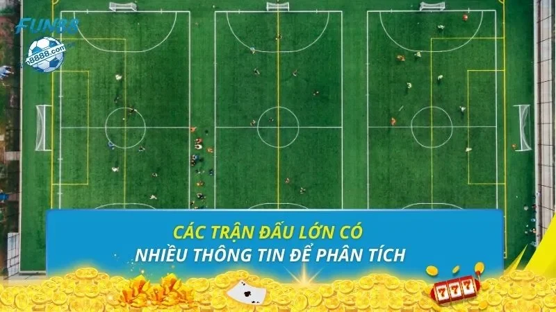 Các trận đấu lớn có nhiều thông tin để phân tích