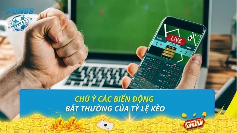Chú ý các biến động bất thường của tỷ lệ kèo