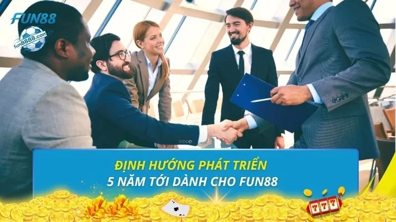 Định hướng phát triển 5 năm tới dành cho FUN88
