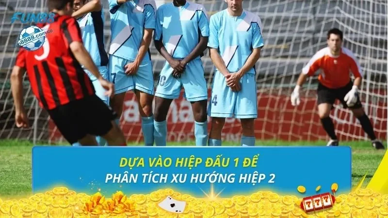 Dựa vào hiệp đấu 1 để phân tích xu hướng hiệp 2