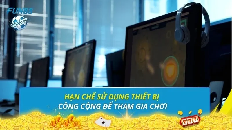 Hạn chế sử dụng thiết bị công cộng để tham gia chơi