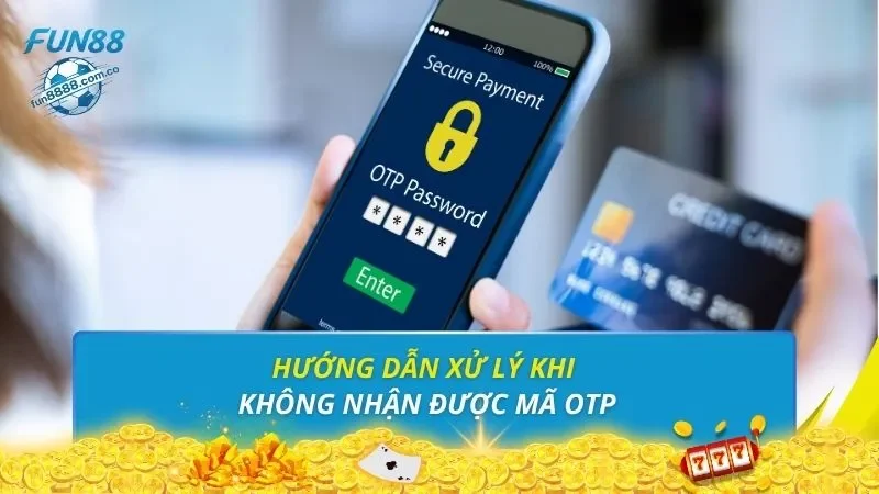 Hướng dẫn xử lý khi không nhận được mã OTP