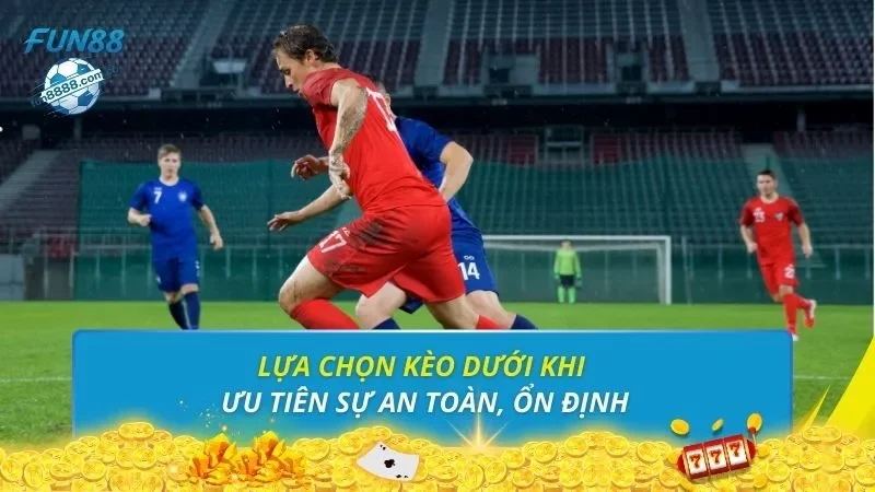 Lựa chọn kèo dưới khi ưu tiên sự an toàn, ổn định