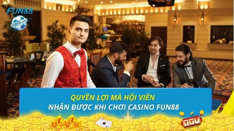 Quyền lợi mà hội viên nhận được khi chơi casino FUN88