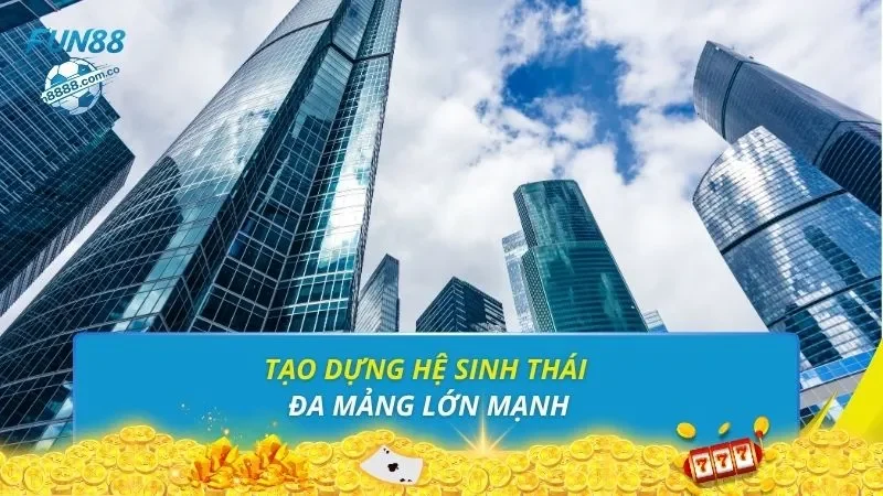Tạo dựng hệ sinh thái đa mảng lớn mạnh