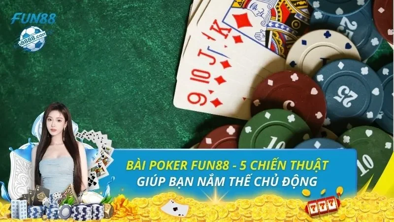 Bài Poker FUN88 - 5 Chiến Thuật Giúp Bạn Nắm Thế Chủ Động