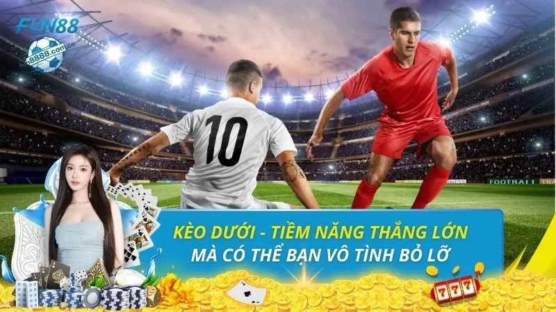 Kèo Dưới - Tiềm Năng Thắng Lớn Mà Có Thể Bạn Vô Tình Bỏ Lỡ