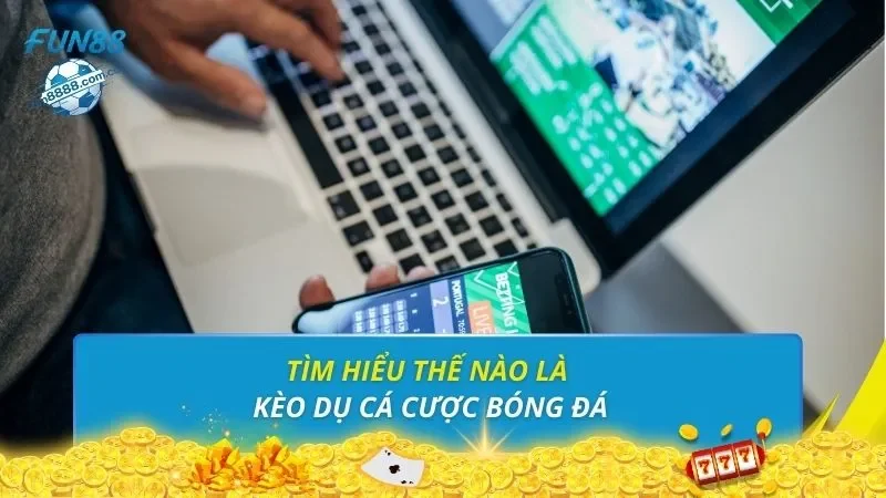 Tìm hiểu thế nào là kèo dụ cá cược bóng đá