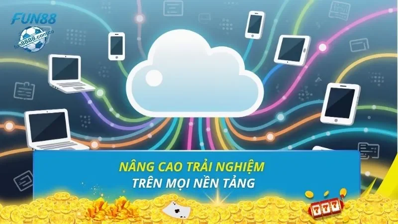 Nâng cao trải nghiệm trên mọi nền tảng